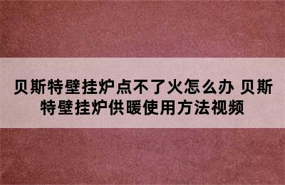 贝斯特壁挂炉点不了火怎么办 贝斯特壁挂炉供暖使用方法视频